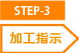 STEP-3 加工指示