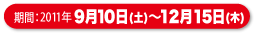 期間:2011年9月10日(土)〜12月15日(木)