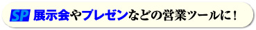 展示会やプレゼンなどの営業ツールに