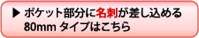 ポケット部分に名刺が差し込める80mmタイプはこちら