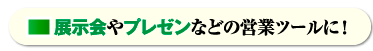 展示会やプレゼンなどの営業ツールに