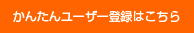 かんたんユーザー登録はこちら