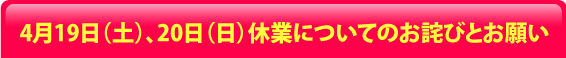 4月19日(土)、20日(日)休業についてのお詫びとお願い