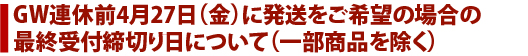 GW連休前4月28日(木)に発送をご希望の場合の最終受付締切り日について