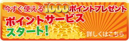 今すぐ使える1000ポイントプレゼント　ポイントサービススタート！詳しくはこちら