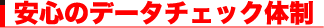 安心のデータチェック体制