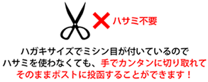 ハガキサイズでミシン目が付いているのでハサミを使わなくても、手でカンタンに切り取れてそのままポストに投函することができます！