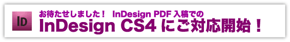 お待たせしました!　InDesign PDF入稿での InDesign CS4にご対応開始！