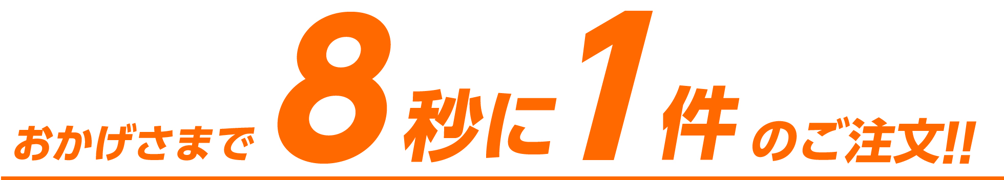 おかげさまで8秒に1件のご注文