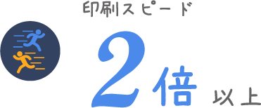 印刷スピード2倍以上